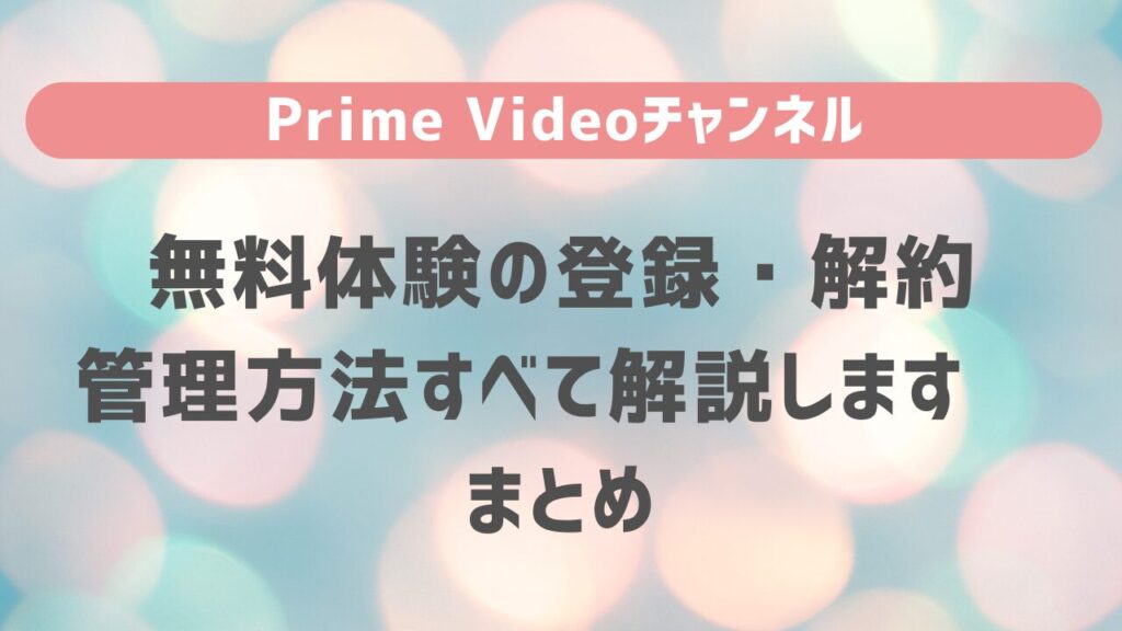 Prime Videoチャンネルの無料体験の登録・解約・管理方法すべて解説します　まとめ